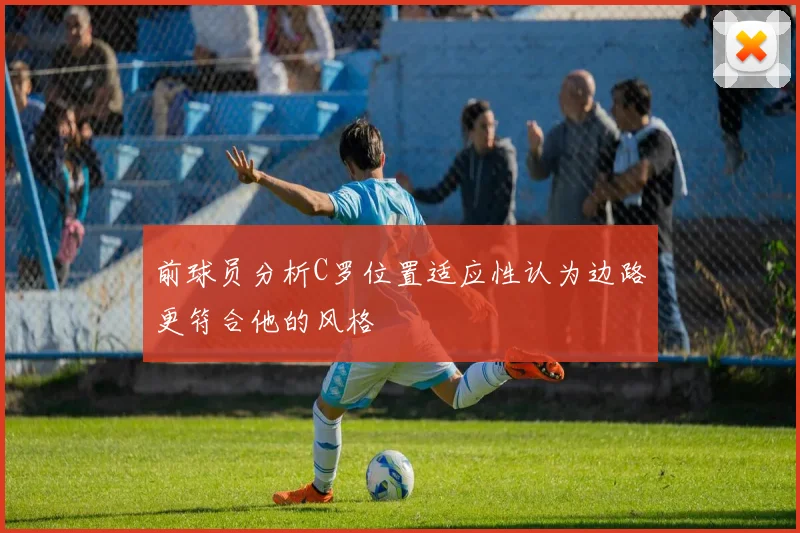 前球员分析C罗位置适应性认为边路更符合他的风格