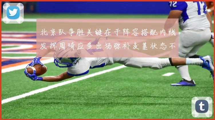 北京队争胜关键在于阵容搭配内线发挥周琦应多出场弥补麦基状态不足